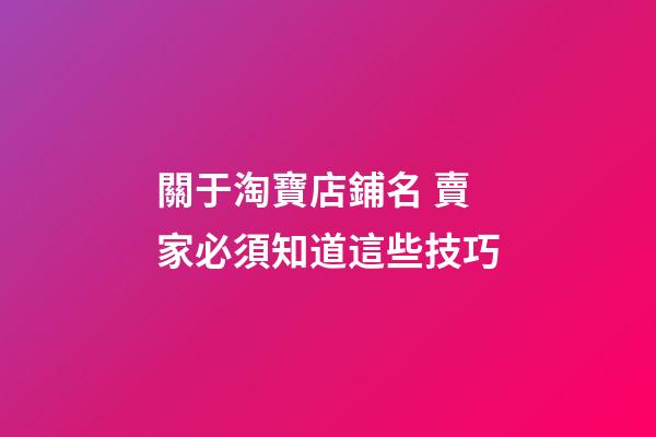 關于淘寶店鋪名 賣家必須知道這些技巧-第1張-店鋪起名-玄機派